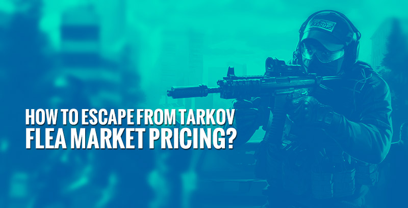 How to Escape from Tarkov Flea Market Pricing? – Escape From Tarkov Area and Guide
