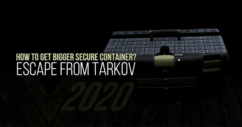 How to get bigger secure container in Escape from Tarkov, 2020?