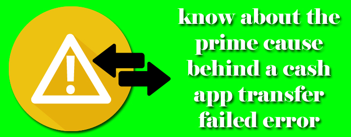 Know about the prime cause behind a cash app transfer failed error.
